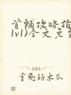 首辅攻略指南(1v1)全文免费阅读