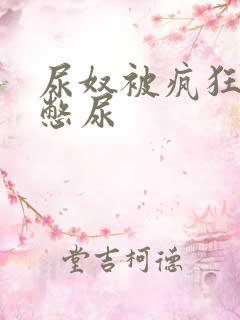 尿奴被疯狂灌水憋尿