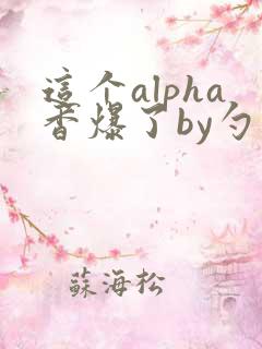 这个alpha香爆了by勺棠