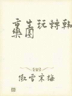 重生玩转韩国娱乐圈