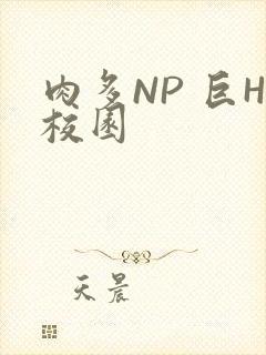 肉多NP 巨H校园