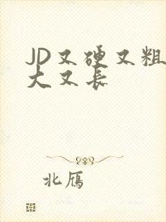 JD又硬又粗又大又长