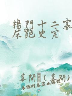 杨门十二寡妇肉床艳史完