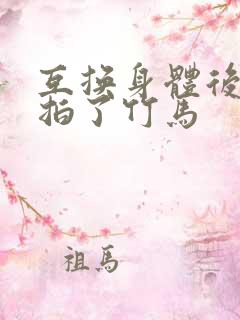 互换身体后我强拍了竹马