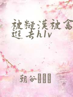 被糙汉被禽哭尿进去h1v