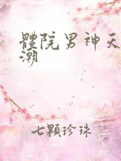 体院男神天海归潮