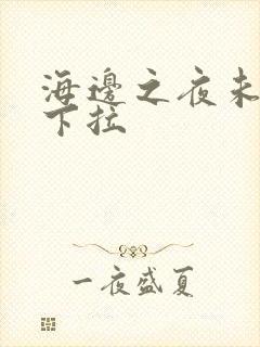 海边之夜未增删下拉