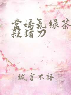 当娇气绿茶拎起杀猪刀