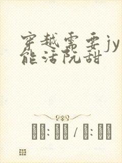 穿越需要jy才能活阮甜