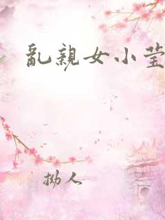 乱亲女小莹的泬