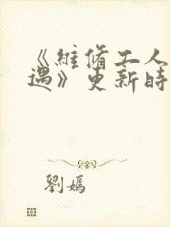 《维修工人的绝遇》更新时间