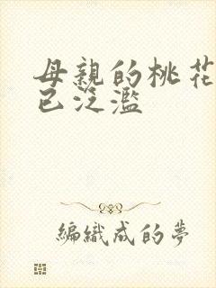 母亲的桃花源早已泛滥