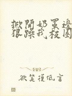 掀开奶罩边躁狠狠躁我校园