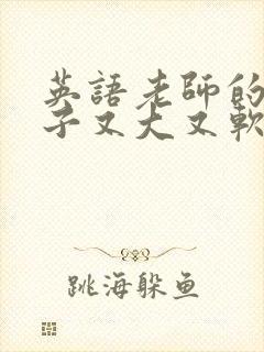 英语老师的小兔子又大又软