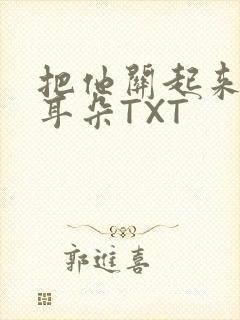 把他关起来BY耳朵TXT