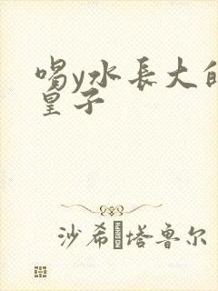 喝y水长大的小皇子