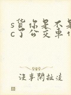 s货你是不是欠c了公交车作文渺渺