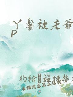 丫鬟被老爷玩NP