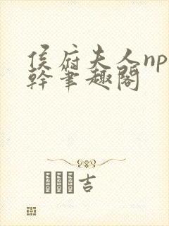 侯府夫人np高干笔趣阁