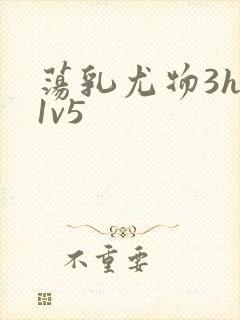 荡乳尤物3hp1v5