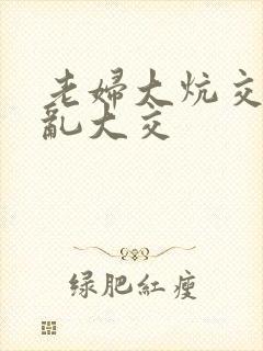 老妇大炕交换配乱大交