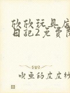 欣欣玩具店打工日记2免费阅读