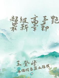 超级高手艳遇记最新章节