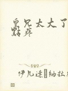 皇兄太大了慢一点疼