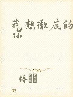 我想彻底的进入你