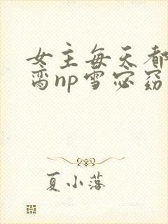 女主每天都在求脔np雪宓窈