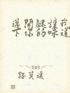 迈开腿让我尝一下你的味道一