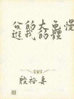 公的大龟慢慢挺进我的体