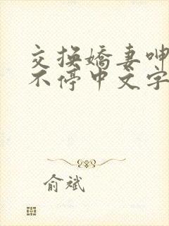 交换娇妻呻吟声不停中文字幕