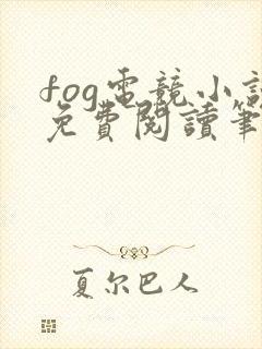 fog电竞小说免费阅读笔趣阁未删减版