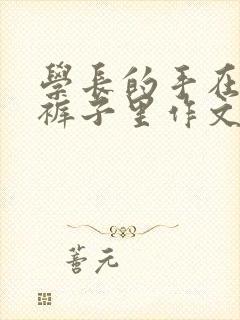 学长的手在我的裤子里作文