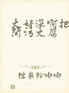 大好深啊把腿开开污文腐