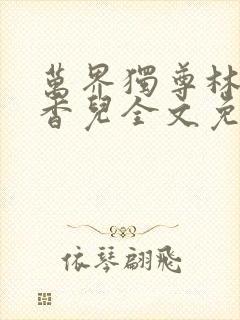 万界独尊林枫林香儿全文免费阅读