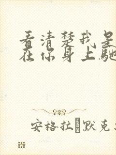 看清楚我是怎么在你身上驰骋