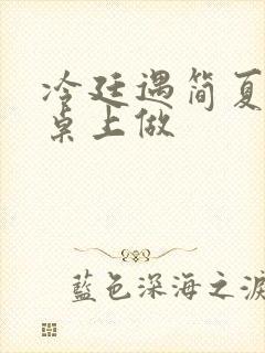 冷廷遇简夏在餐桌上做