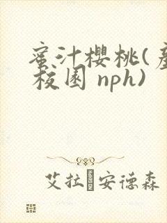 蜜汁樱桃(产奶 校园 nph)