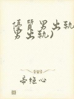 优质男出轨h(男出轨)