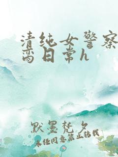 清纯女警察的被脔日常h