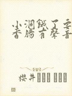 小洞饿了要吃大香肠有声音