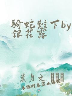 骑蛇难下by金银花露