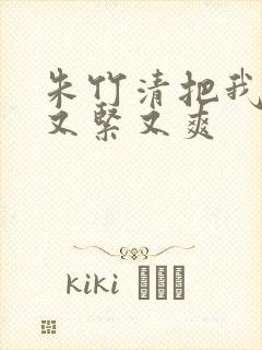 朱竹清把我夹得又紧又爽