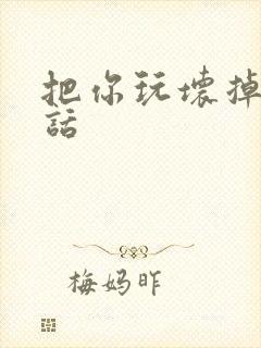 把你玩坏掉第五话