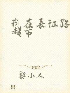 我在长征路上开超市