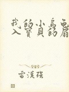 我的小乌龟想进入宝贝的扇贝小说