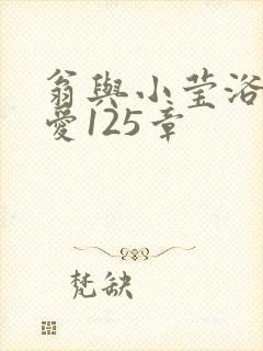 翁与小莹浴室欢爱125章