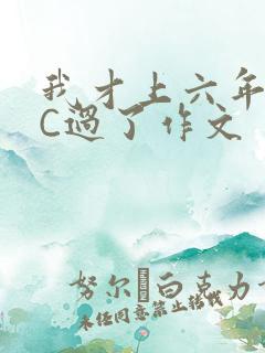 我才上六年级就C过了作文